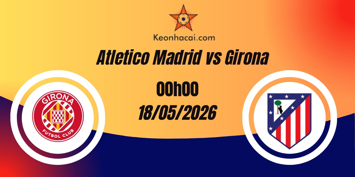 Nhận Định Atletico Madrid vs Girona – La Liga 18/05/2026